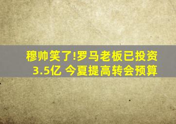 穆帅笑了!罗马老板已投资3.5亿 今夏提高转会预算